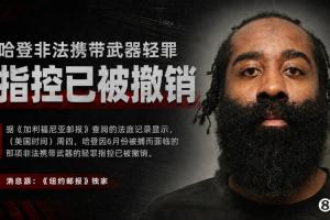 6月份曾被逮捕！纽邮独家：哈登非法携带武器的轻罪指控已被撤销